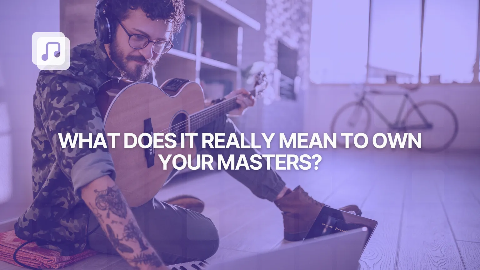 What does it really mean to own your masters? A complete guide for independent artists